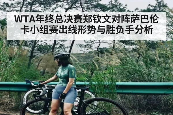 WTA年终总决赛郑钦文对阵萨巴伦卡小组赛出线形势与胜负手分析
